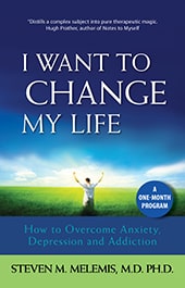 I Want to Change My Life: How to Overcome Anxiety, Depression and Addiction. Steven Melemis MD PhD